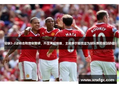 曼联3-2逆转击败南安普顿，升至英超榜首，主帅索尔斯克亚为球队表现感到骄傲