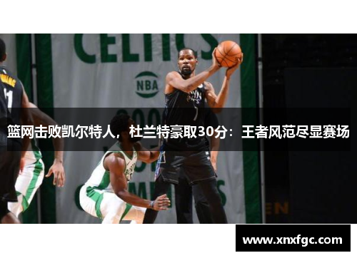 篮网击败凯尔特人，杜兰特豪取30分：王者风范尽显赛场