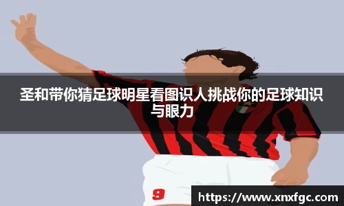 圣和带你猜足球明星看图识人挑战你的足球知识与眼力