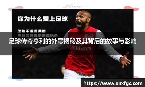 足球传奇亨利的外号揭秘及其背后的故事与影响
