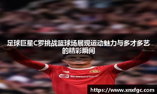 足球巨星C罗挑战篮球场展现运动魅力与多才多艺的精彩瞬间