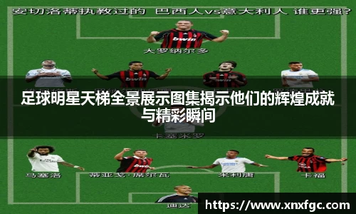 足球明星天梯全景展示图集揭示他们的辉煌成就与精彩瞬间